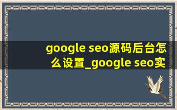 google seo源码后台怎么设置_google seo实战教程